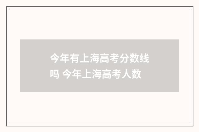 今年有上海高考分数线吗 今年上海高考人数