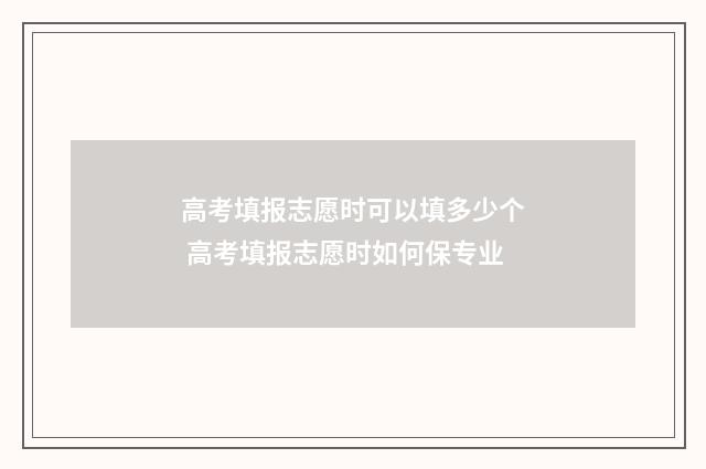 高考填报志愿时可以填多少个 高考填报志愿时如何保专业
