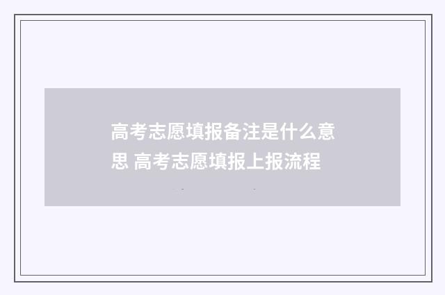 高考志愿填报备注是什么意思 高考志愿填报上报流程