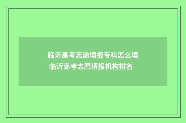 临沂高考志愿填报专科怎么填 临沂高考志愿填报机构排名
