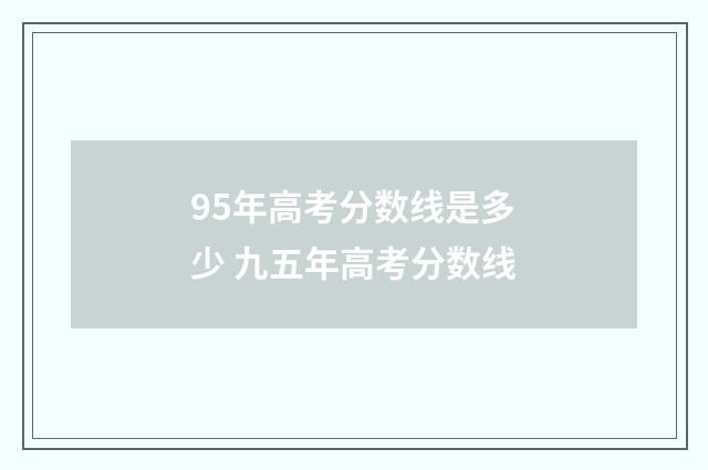 95年高考分数线是多少 九五年高考分数线
