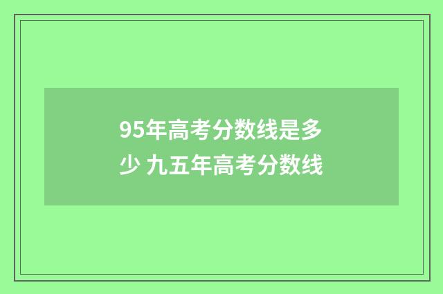 95年高考分数线是多少 九五年高考分数线