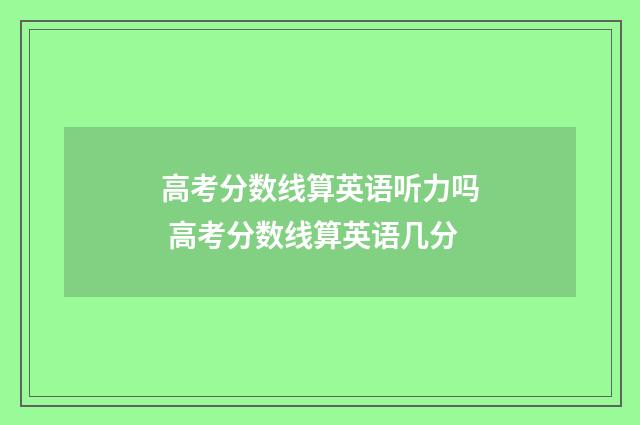 高考分数线算英语听力吗 高考分数线算英语几分