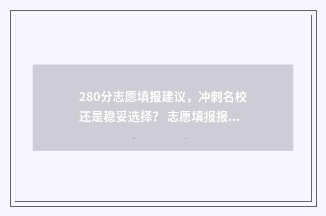 280分志愿填报建议，冲刺名校还是稳妥选择？ 志愿填报报多少