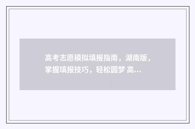 高考志愿模拟填报指南，湖南版，掌握填报技巧，轻松圆梦 高考志愿模拟填报软件免费