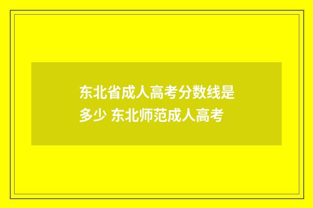 东北省成人高考分数线是多少 东北师范成人高考