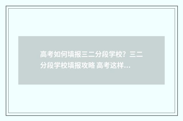 高考如何填报三二分段学校？三二分段学校填报攻略 高考这样填报