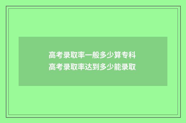 高考录取率一般多少算专科 高考录取率达到多少能录取