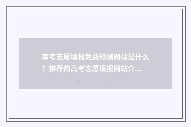 高考志愿填报免费预测网站是什么？推荐的高考志愿填报网站介绍 高考志愿填报免费软件排名