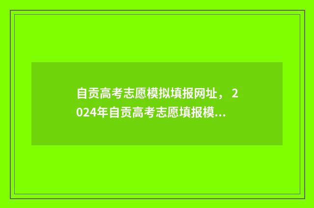 自贡高考志愿模拟填报网址， 2024年自贡高考志愿填报模拟系统入口 自贡高考志愿咨询