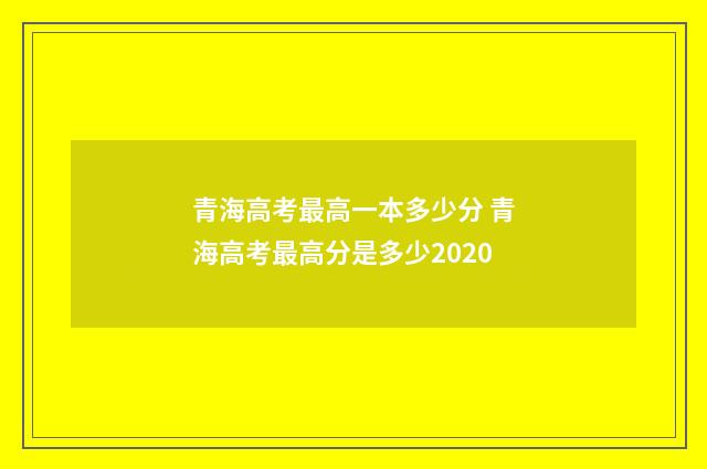 青海高考最高一本多少分 青海高考最高分是多少2020