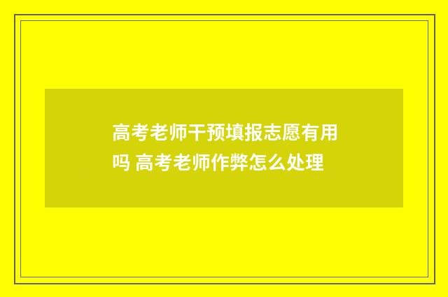 高考老师干预填报志愿有用吗 高考老师作弊怎么处理