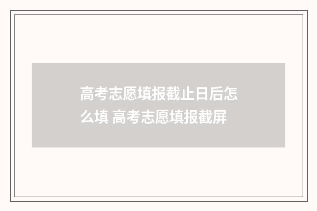 高考志愿填报截止日后怎么填 高考志愿填报截屏