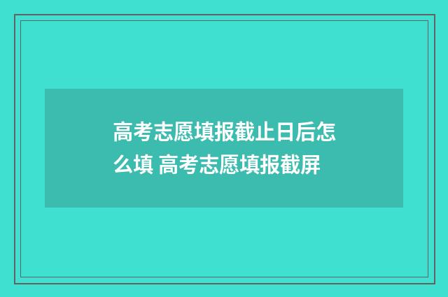 高考志愿填报截止日后怎么填 高考志愿填报截屏