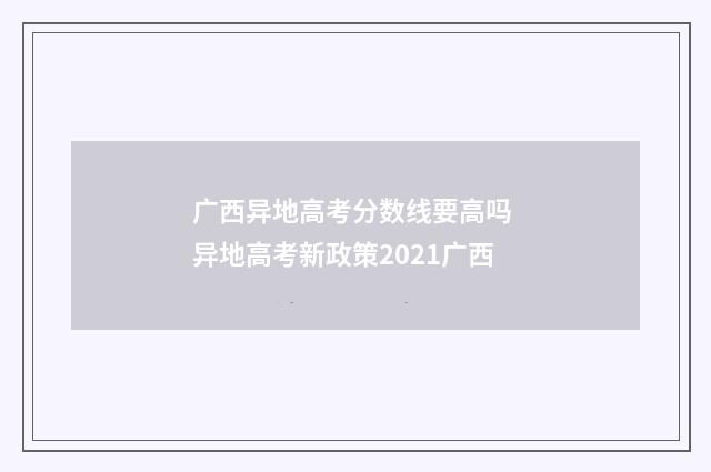 广西异地高考分数线要高吗 异地高考新政策2021广西