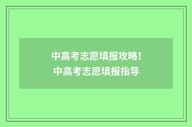 中高考志愿填报攻略！ 中高考志愿填报指导