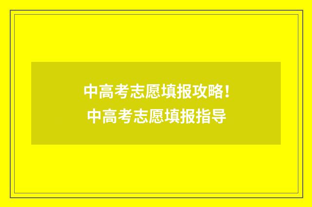 中高考志愿填报攻略！ 中高考志愿填报指导