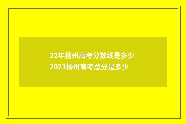 22年扬州高考分数线是多少 2021扬州高考总分是多少
