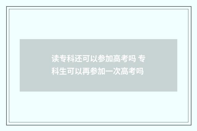 读专科还可以参加高考吗 专科生可以再参加一次高考吗