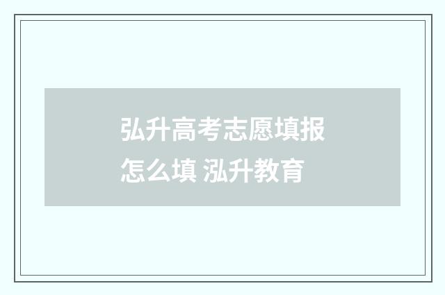 弘升高考志愿填报怎么填 泓升教育
