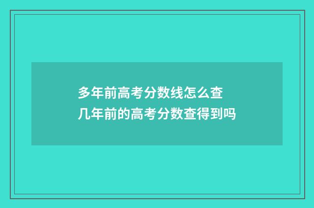 多年前高考分数线怎么查 几年前的高考分数查得到吗