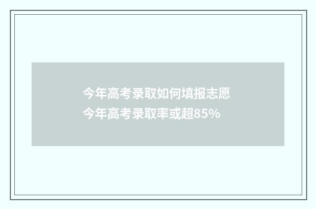 今年高考录取如何填报志愿 今年高考录取率或超85%