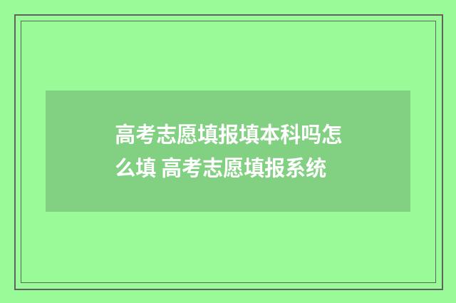 高考志愿填报填本科吗怎么填 高考志愿填报系统