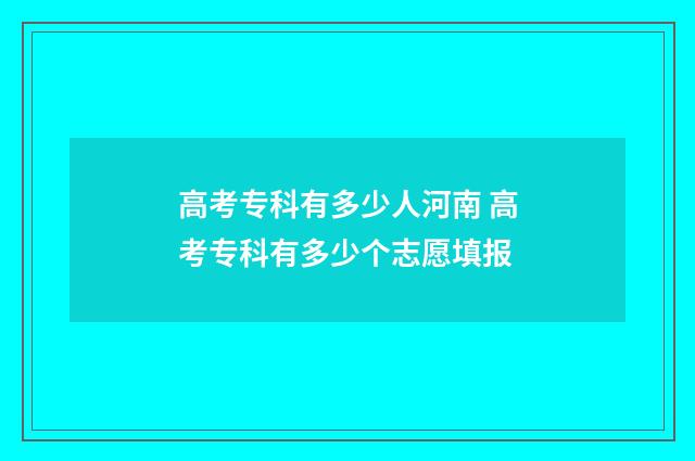 高考专科有多少人河南 高考专科有多少个志愿填报