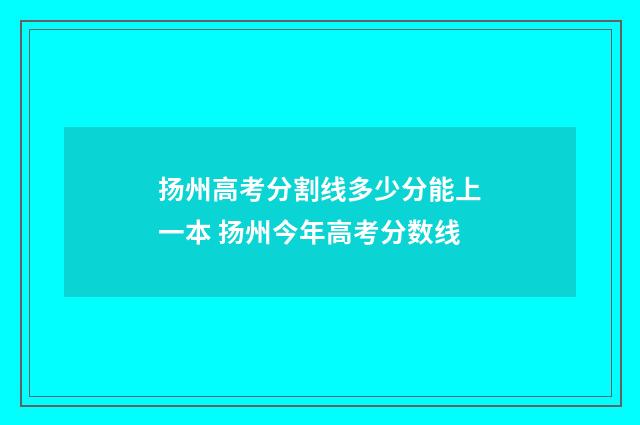 扬州高考分割线多少分能上一本 扬州今年高考分数线