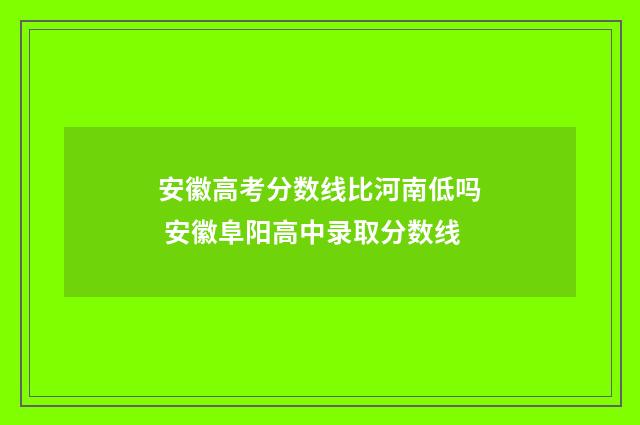 安徽高考分数线比河南低吗 安徽阜阳高中录取分数线