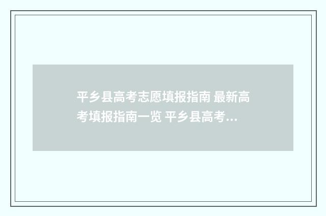 平乡县高考志愿填报指南 最新高考填报指南一览 平乡县高考志愿填报表