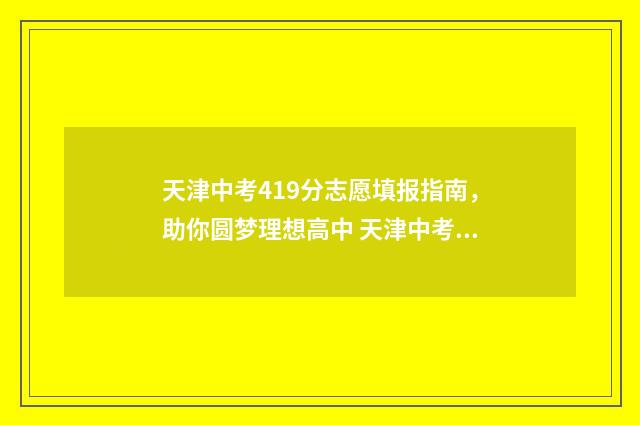 天津中考419分志愿填报指南，助你圆梦理想高中 天津中考420