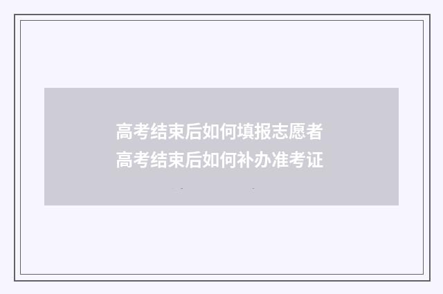 高考结束后如何填报志愿者 高考结束后如何补办准考证