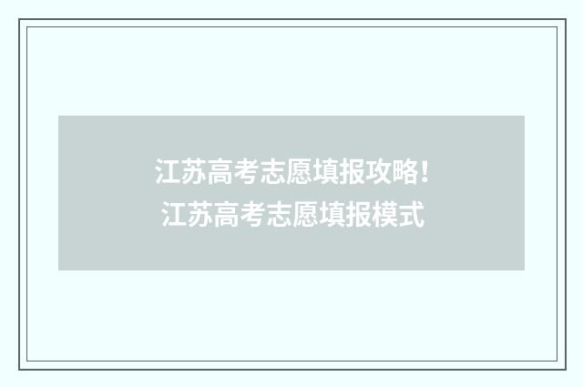江苏高考志愿填报攻略！ 江苏高考志愿填报模式