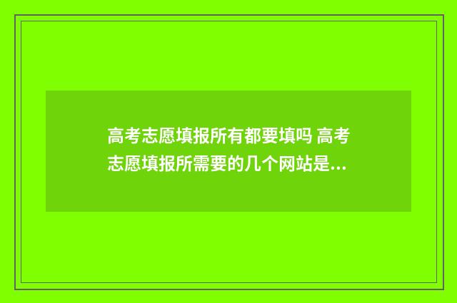 高考志愿填报所有都要填吗 高考志愿填报所需要的几个网站是什么