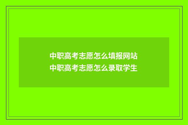 中职高考志愿怎么填报网站 中职高考志愿怎么录取学生