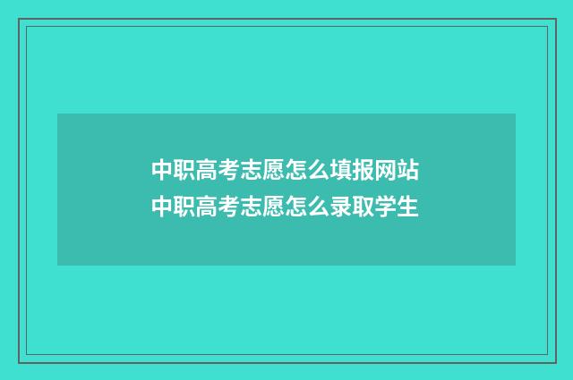 中职高考志愿怎么填报网站 中职高考志愿怎么录取学生