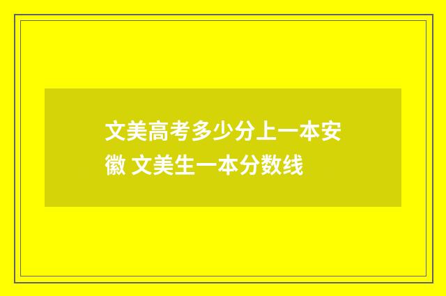文美高考多少分上一本安徽 文美生一本分数线