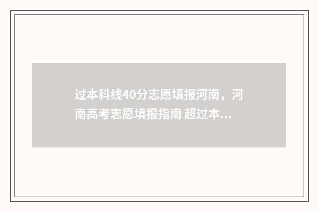 过本科线40分志愿填报河南，河南高考志愿填报指南 超过本科线40分能上二本