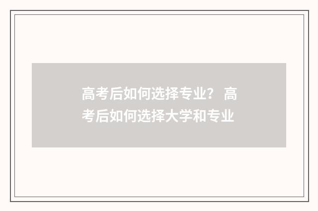 高考后如何选择专业？ 高考后如何选择大学和专业