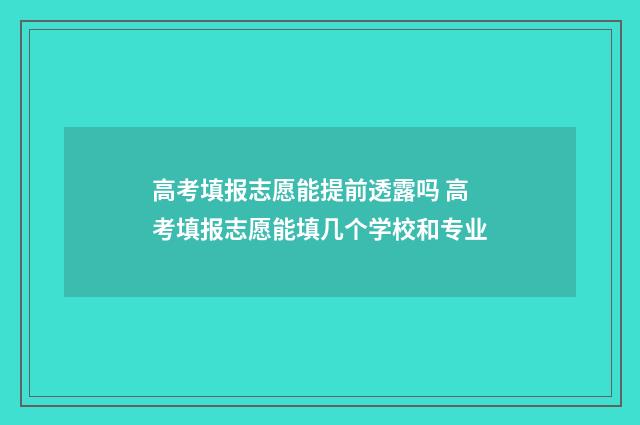 高考填报志愿能提前透露吗 高考填报志愿能填几个学校和专业