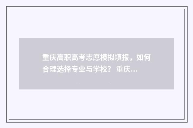 重庆高职高考志愿模拟填报，如何合理选择专业与学校？ 重庆高职招生网志愿填报