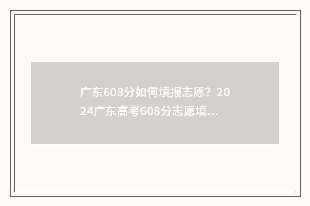 广东608分如何填报志愿？2024广东高考608分志愿填报模拟 广东高考608分算高吗