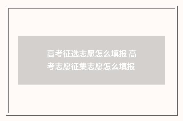 高考征选志愿怎么填报 高考志愿征集志愿怎么填报