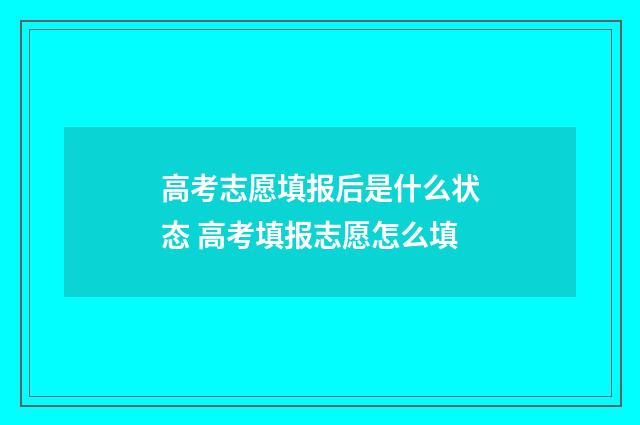 高考志愿填报后是什么状态 高考填报志愿怎么填