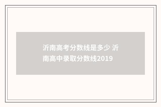 沂南高考分数线是多少 沂南高中录取分数线2019