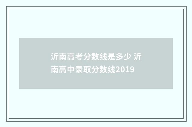 沂南高考分数线是多少 沂南高中录取分数线2019