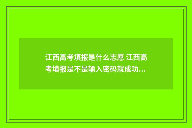 江西高考填报是什么志愿 江西高考填报是不是输入密码就成功了