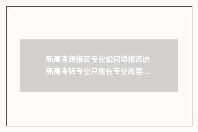 新高考想指定专业如何填报志愿 新高考转专业只能在专业组里转吗
