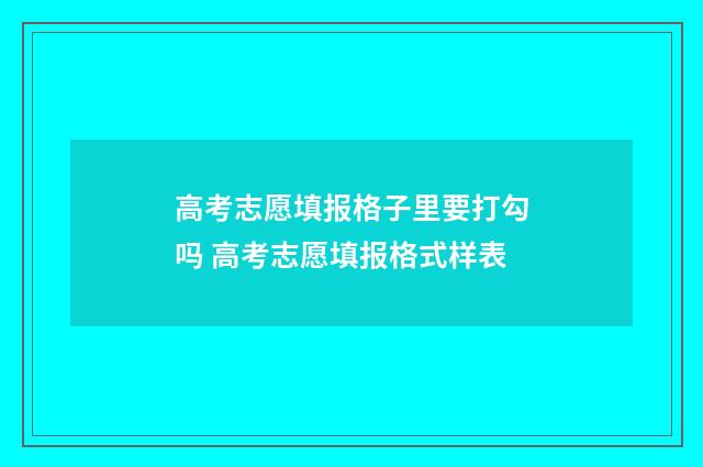 高考志愿填报格子里要打勾吗 高考志愿填报格式样表